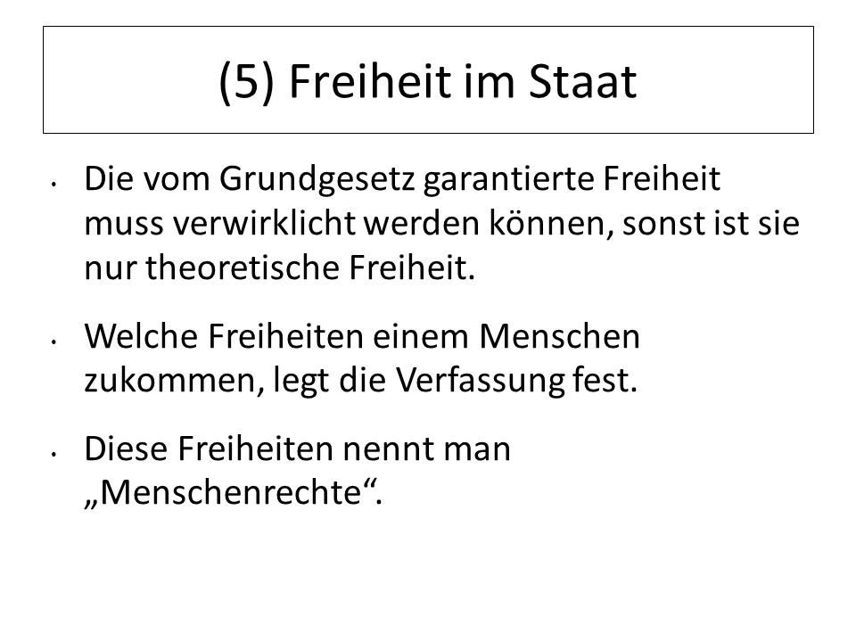(5) Freiheit im Staat Die vom Grundgesetz garantierte Freiheit muss verwirklicht werden können, sonst ist sie nur theoretische Freiheit.