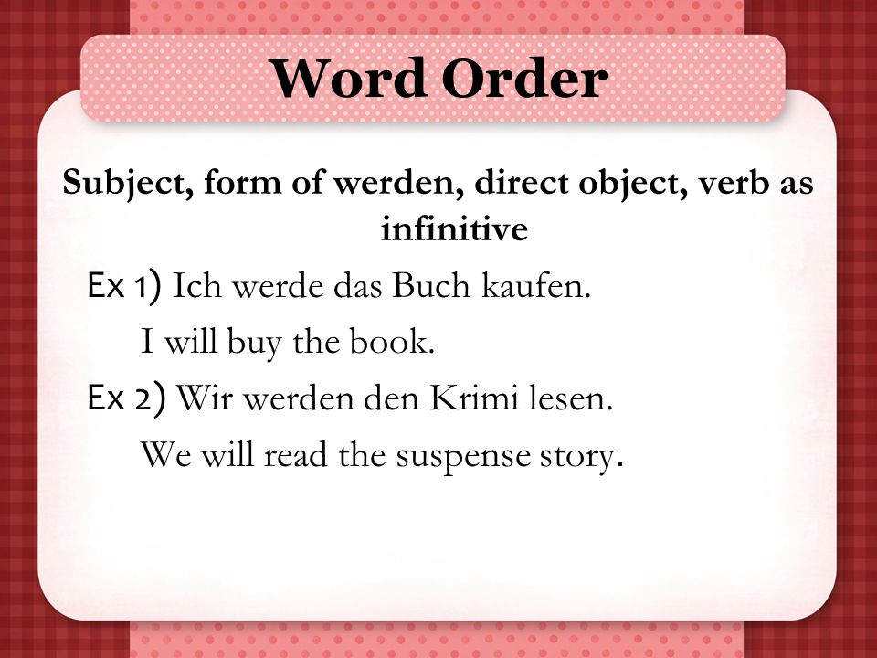 Subject, form of werden, direct object, verb as infinitive