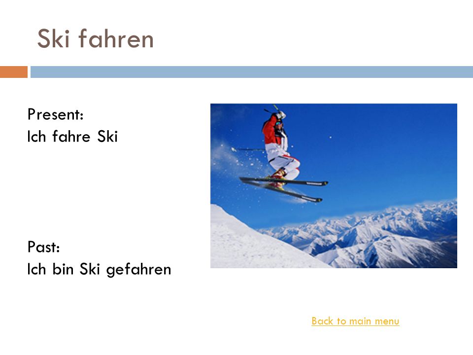Ski fahren Present: Ich fahre Ski Past: Ich bin Ski gefahren