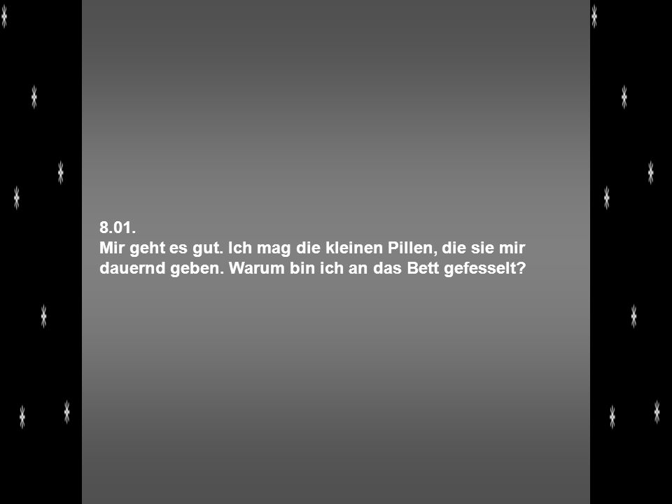 8.01. Mir geht es gut. Ich mag die kleinen Pillen, die sie mir dauernd geben.