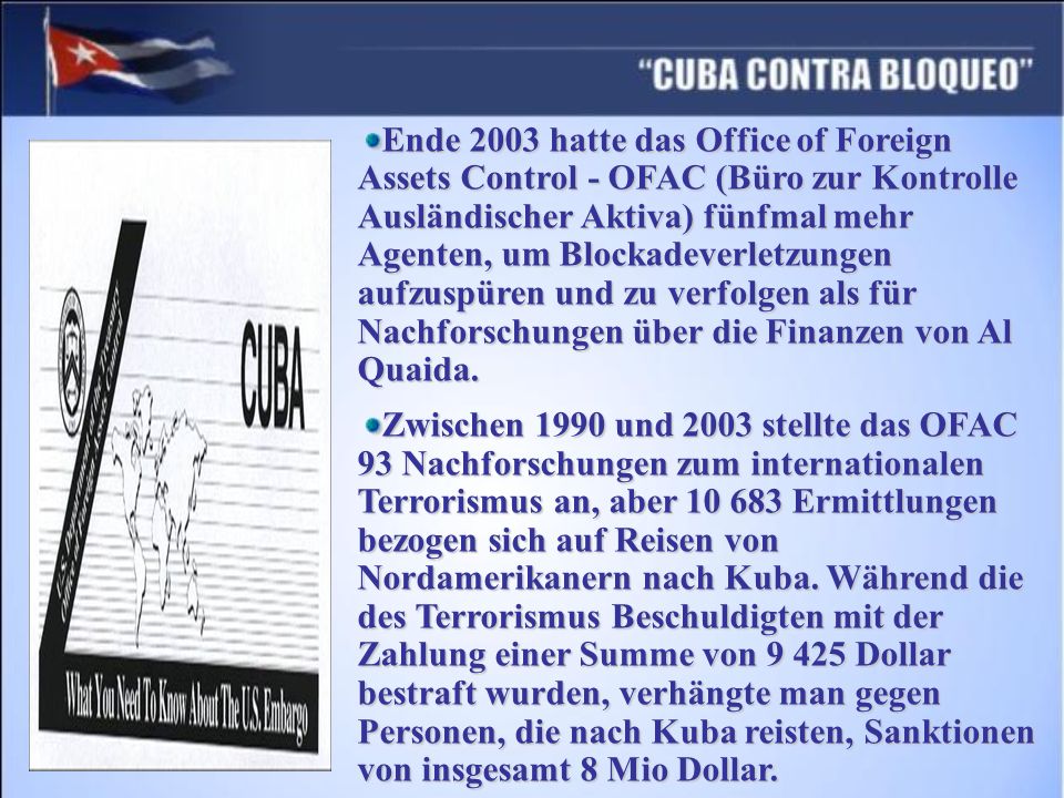 Ende 2003 hatte das Office of Foreign Assets Control - OFAC (Büro zur Kontrolle Ausländischer Aktiva) fünfmal mehr Agenten, um Blockadeverletzungen aufzuspüren und zu verfolgen als für Nachforschungen über die Finanzen von Al Quaida.