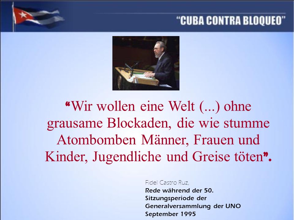 Wir wollen eine Welt (...) ohne grausame Blockaden, die wie stumme Atombomben Männer, Frauen und Kinder, Jugendliche und Greise töten .