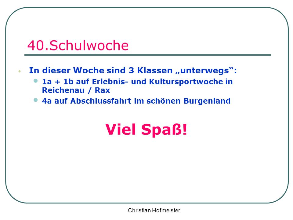 Viel Spaß! 40.Schulwoche In dieser Woche sind 3 Klassen „unterwegs :