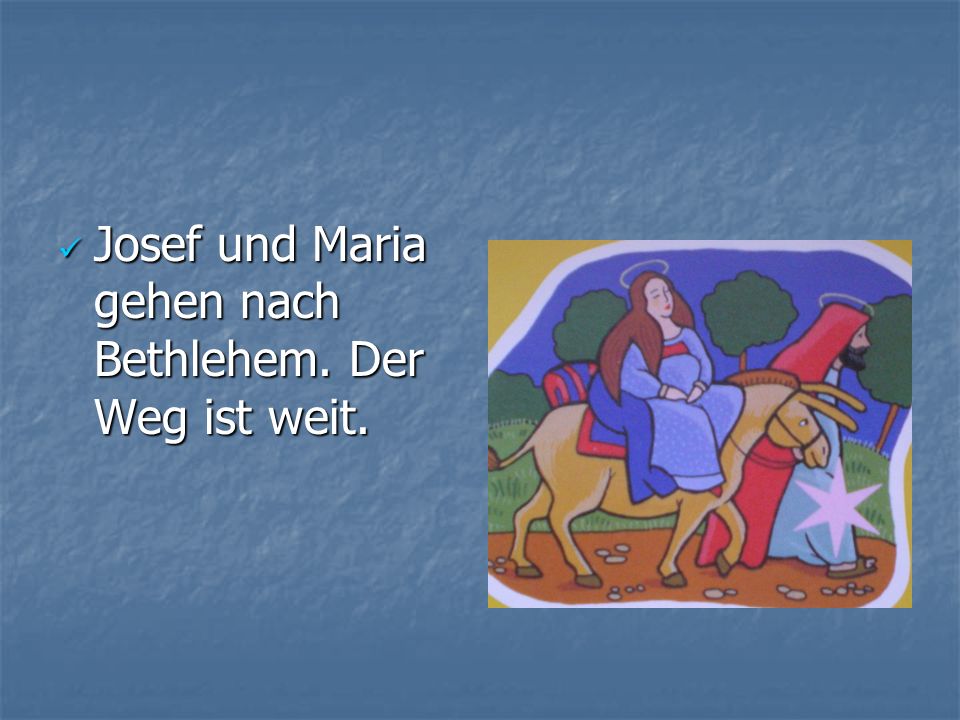 Josef und Maria gehen nach Bethlehem. Der Weg ist weit.