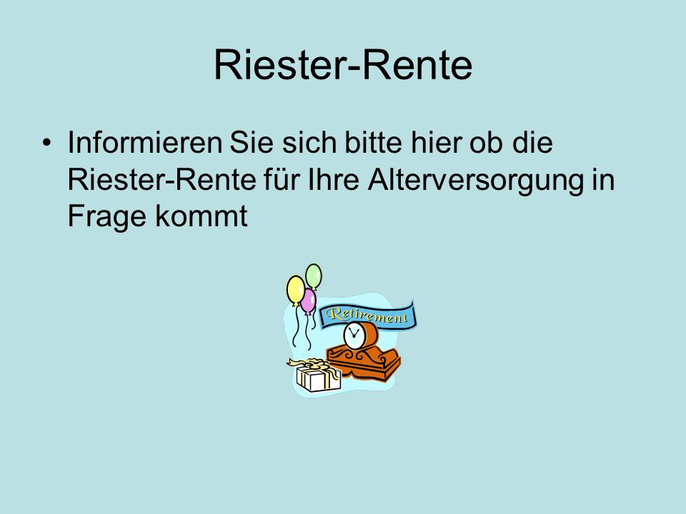 Riester-Rente Informieren Sie sich bitte hier ob die Riester-Rente für Ihre Alterversorgung in Frage kommt.