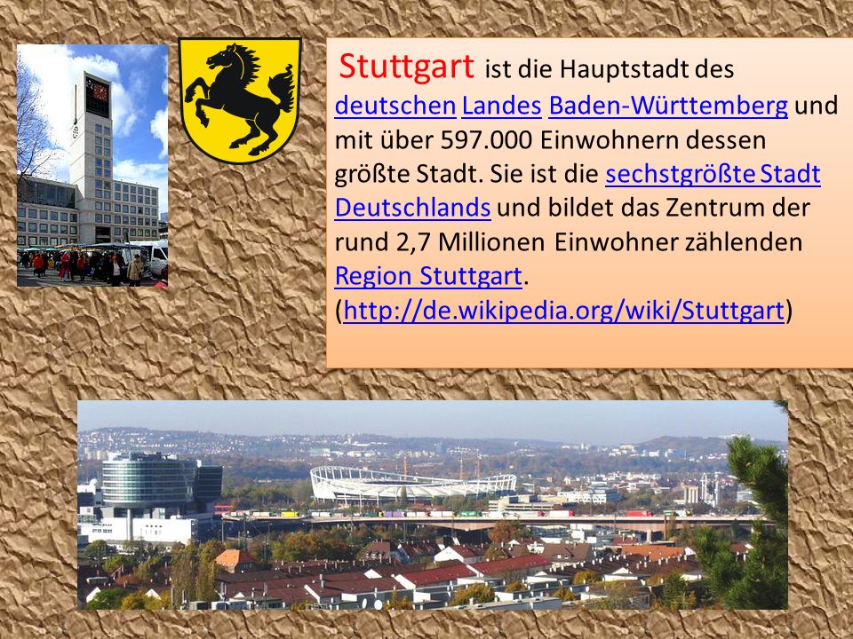 Stuttgart ist die Hauptstadt des deutschen Landes Baden-Württemberg und mit über Einwohnern dessen größte Stadt.