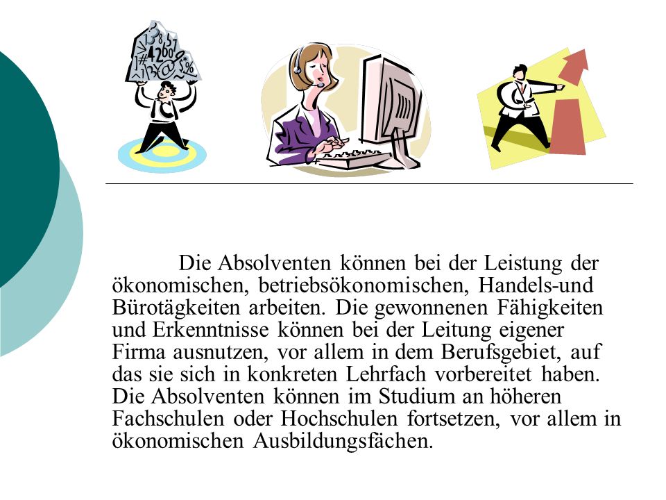 Die Absolventen können bei der Leistung der ökonomischen, betriebsökonomischen, Handels-und Bürotägkeiten arbeiten.