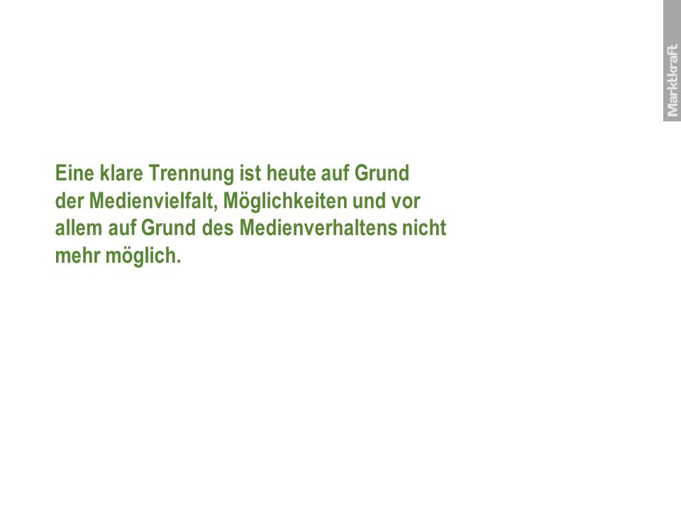 Eine klare Trennung ist heute auf Grund der Medienvielfalt, Möglichkeiten und vor allem auf Grund des Medienverhaltens nicht mehr möglich.