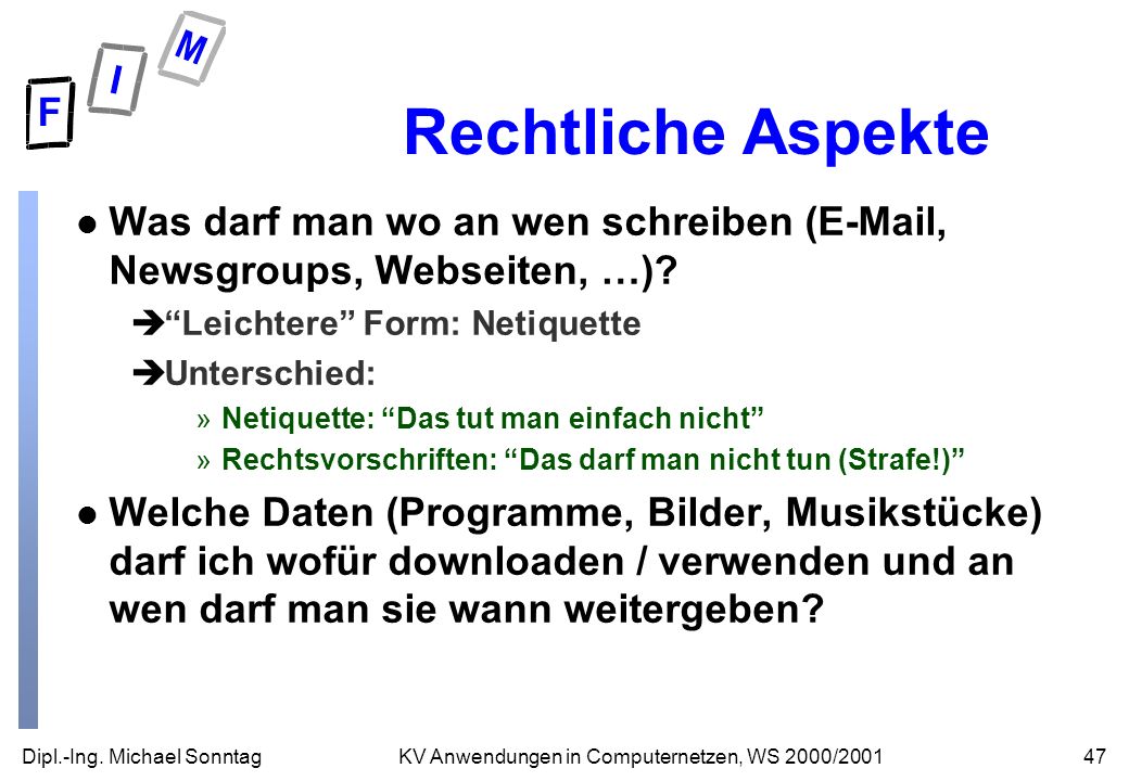 Rechtliche Aspekte Was darf man wo an wen schreiben ( , Newsgroups, Webseiten, …) Leichtere Form: Netiquette.