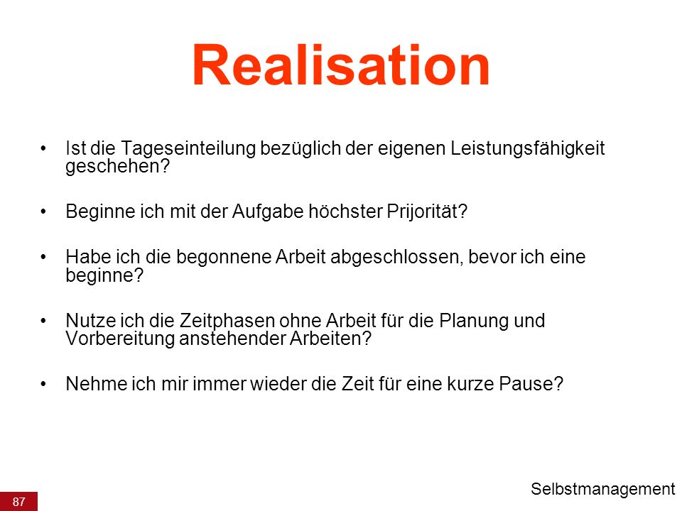 Realisation Ist die Tageseinteilung bezüglich der eigenen Leistungsfähigkeit geschehen Beginne ich mit der Aufgabe höchster Prijorität
