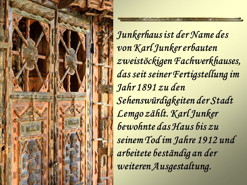 Junkerhaus ist der Name des von Karl Junker erbauten zweistöckigen Fachwerkhauses, das seit seiner Fertigstellung im Jahr 1891 zu den Sehenswürdigkeiten der Stadt Lemgo zählt.
