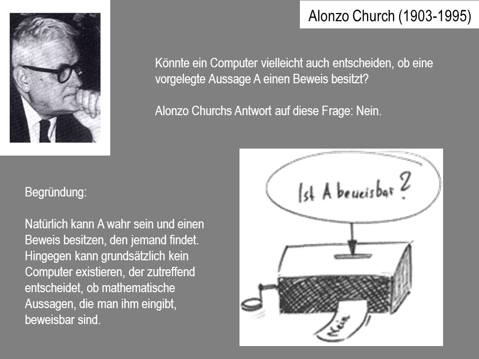 Alonzo Church ( ) Könnte ein Computer vielleicht auch entscheiden, ob eine vorgelegte Aussage A einen Beweis besitzt