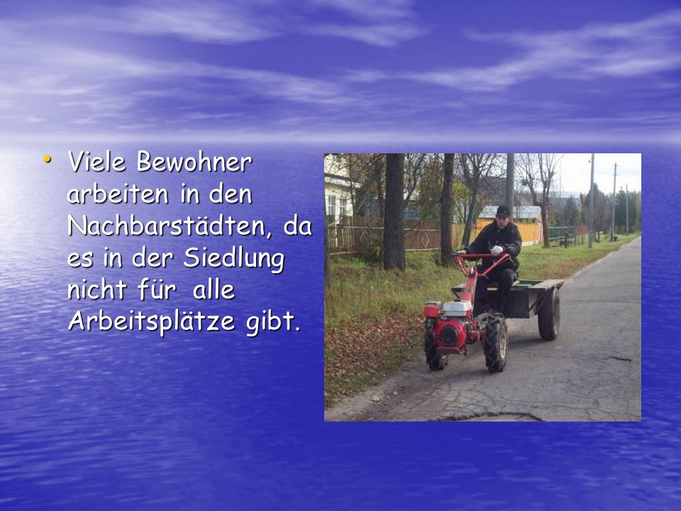 Viele Bewohner arbeiten in den Nachbarstädten, da es in der Siedlung nicht für alle Arbeitsplätze gibt.