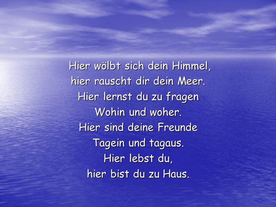 Hier wölbt sich dein Himmel, hier rauscht dir dein Meer.