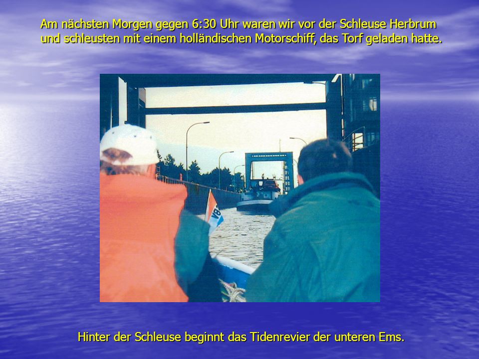 Am nächsten Morgen gegen 6:30 Uhr waren wir vor der Schleuse Herbrum und schleusten mit einem holländischen Motorschiff, das Torf geladen hatte.