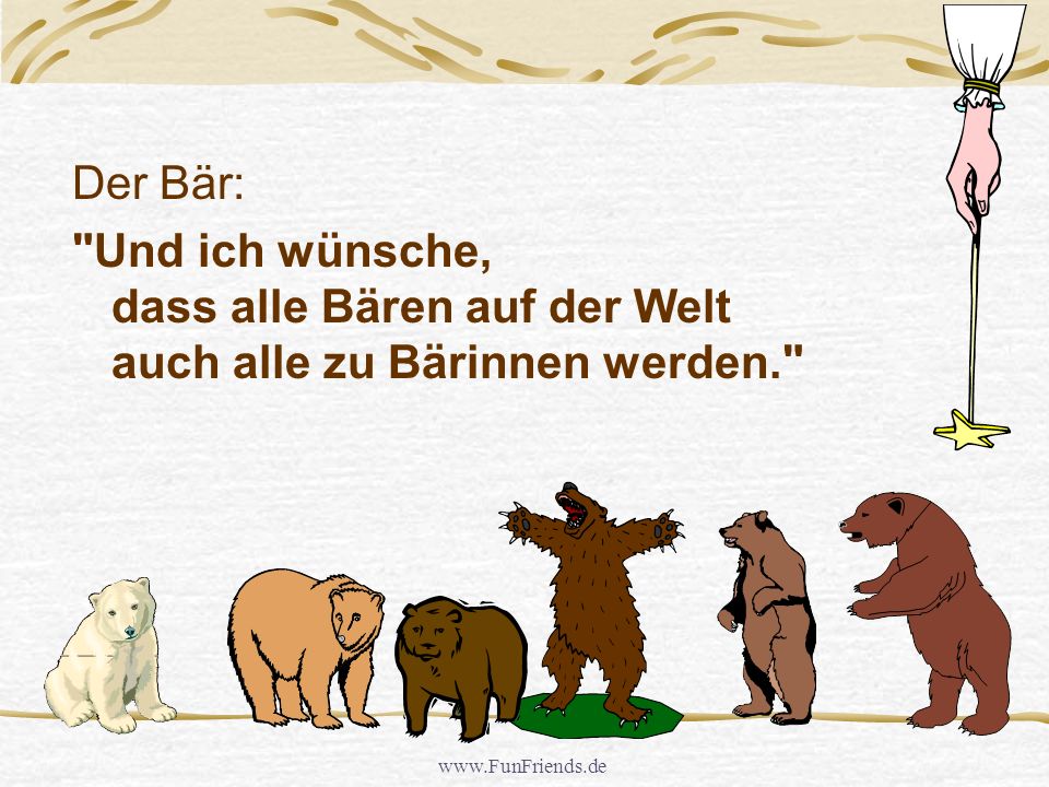 Der Bär: Und ich wünsche, dass alle Bären auf der Welt auch alle zu Bärinnen werden.