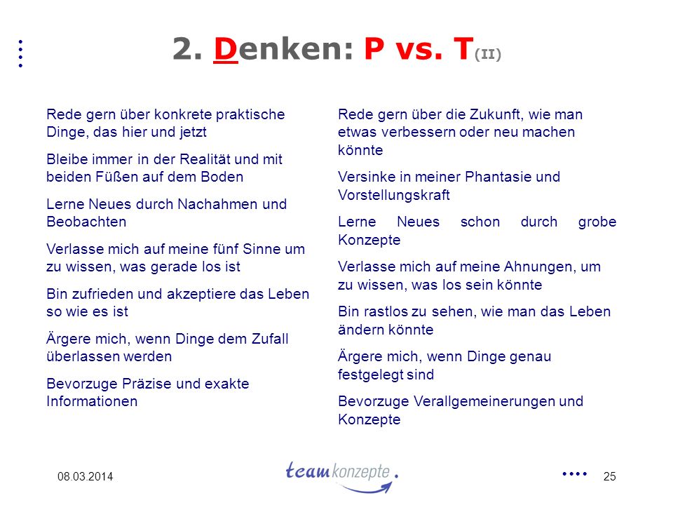 2. Denken: P vs. T(II) Rede gern über konkrete praktische Dinge, das hier und jetzt. Bleibe immer in der Realität und mit beiden Füßen auf dem Boden.
