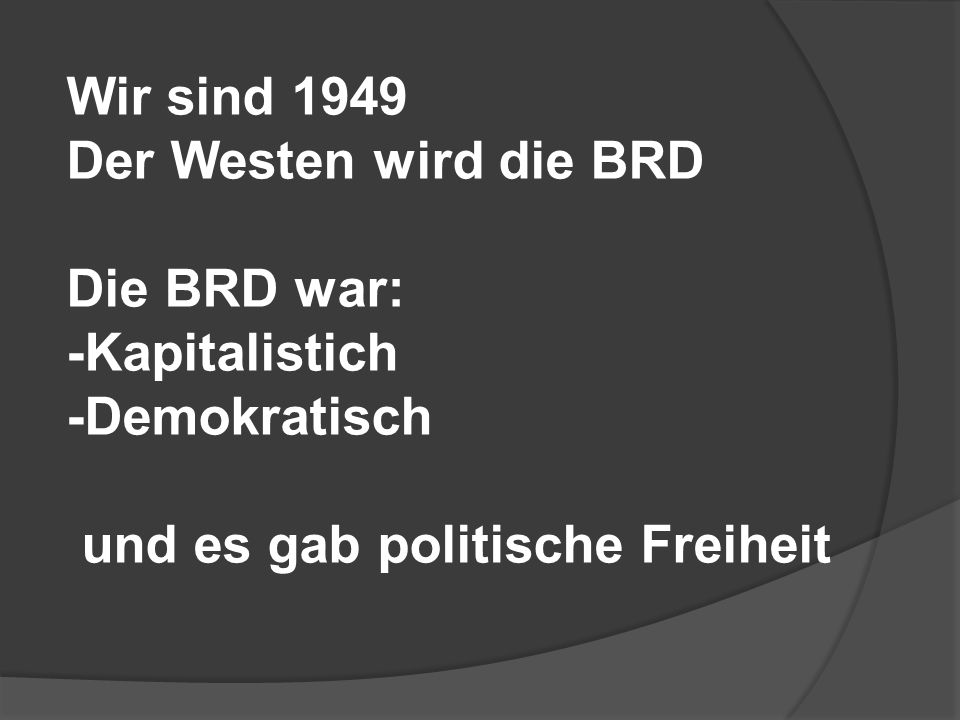 Wir sind 1949 Der Westen wird die BRD. Die BRD war: -Kapitalistich.