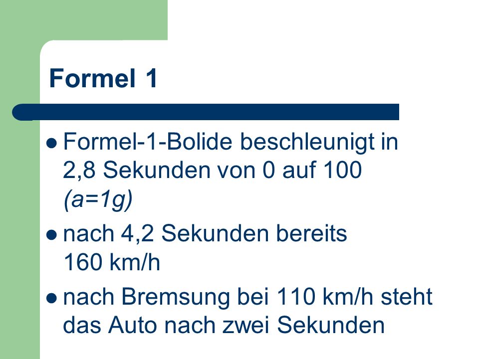 Formel 1 Formel-1-Bolide beschleunigt in 2,8 Sekunden von 0 auf 100 (a=1g) nach 4,2 Sekunden bereits 160 km/h.