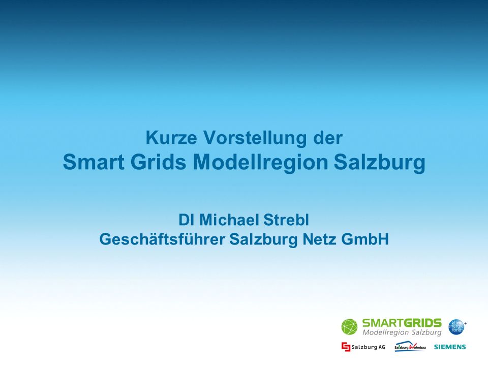 Kurze Vorstellung der Smart Grids Modellregion Salzburg DI Michael Strebl Geschäftsführer Salzburg Netz GmbH