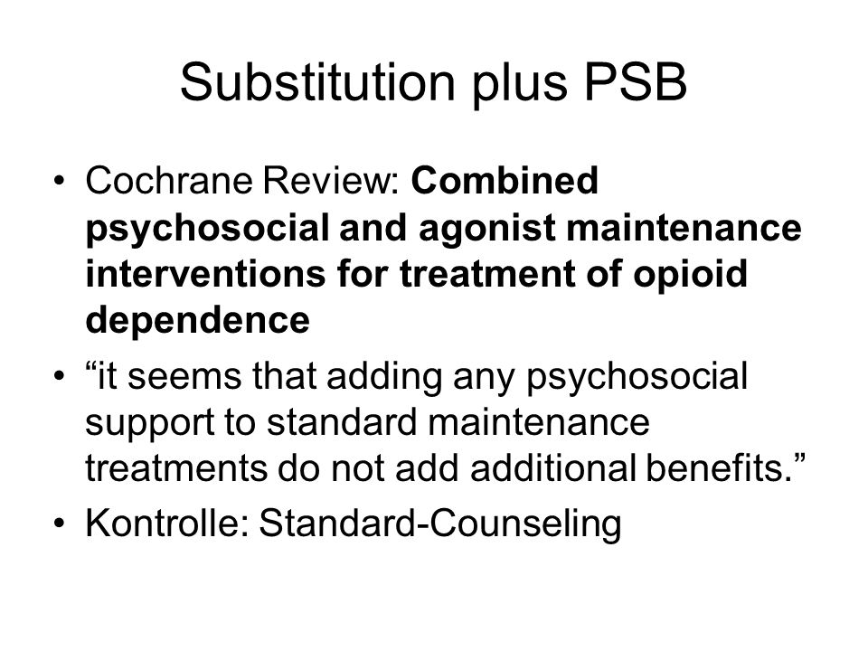 Substitution plus PSB Cochrane Review: Combined psychosocial and agonist maintenance interventions for treatment of opioid dependence.