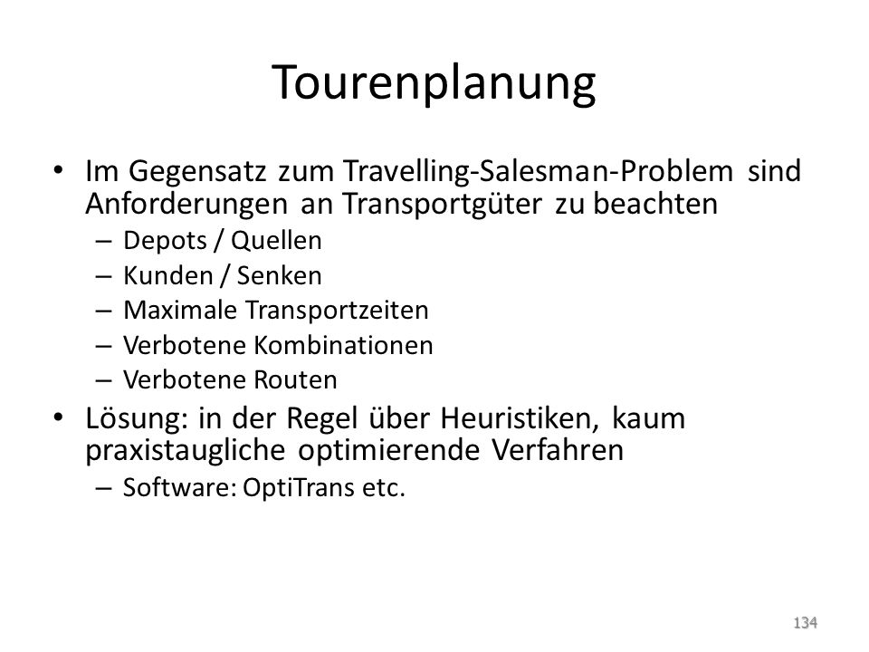 Tourenplanung Im Gegensatz zum Travelling-Salesman-Problem sind Anforderungen an Transportgüter zu beachten.