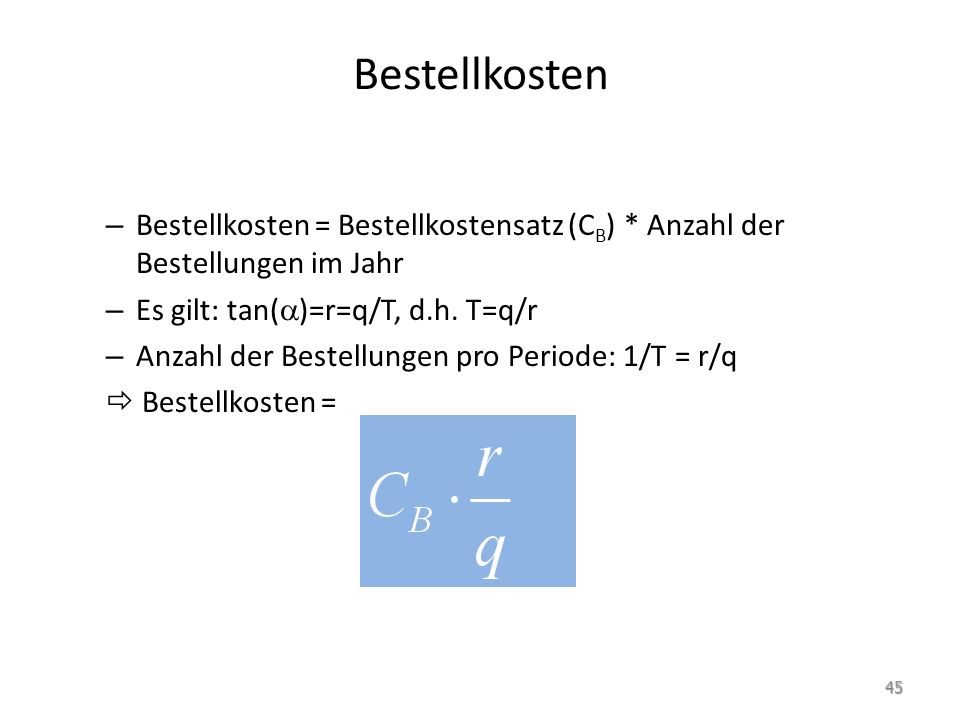 Bestellkosten Bestellkosten = Bestellkostensatz (CB) * Anzahl der Bestellungen im Jahr. Es gilt: tan()=r=q/T, d.h. T=q/r.