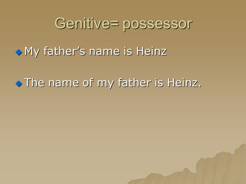 Genitive= possessor My father’s name is Heinz