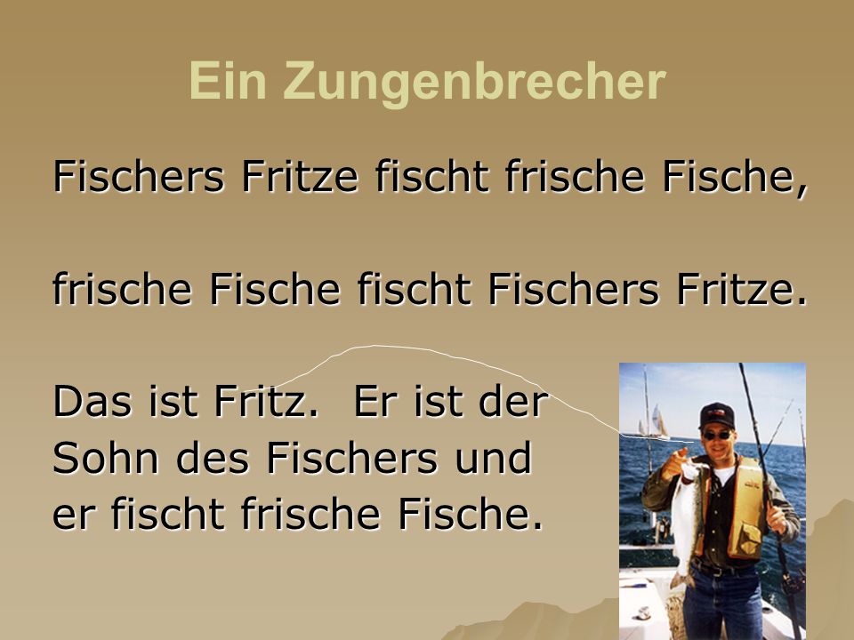Ein Zungenbrecher Fischers Fritze fischt frische Fische,