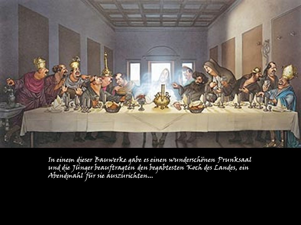 In einem dieser Bauwerke gabe es einen wunderschönen Prunksaal und die Jünger beauftragten den begabtesten Koch des Landes, ein Abendmahl für sie auszurichten...
