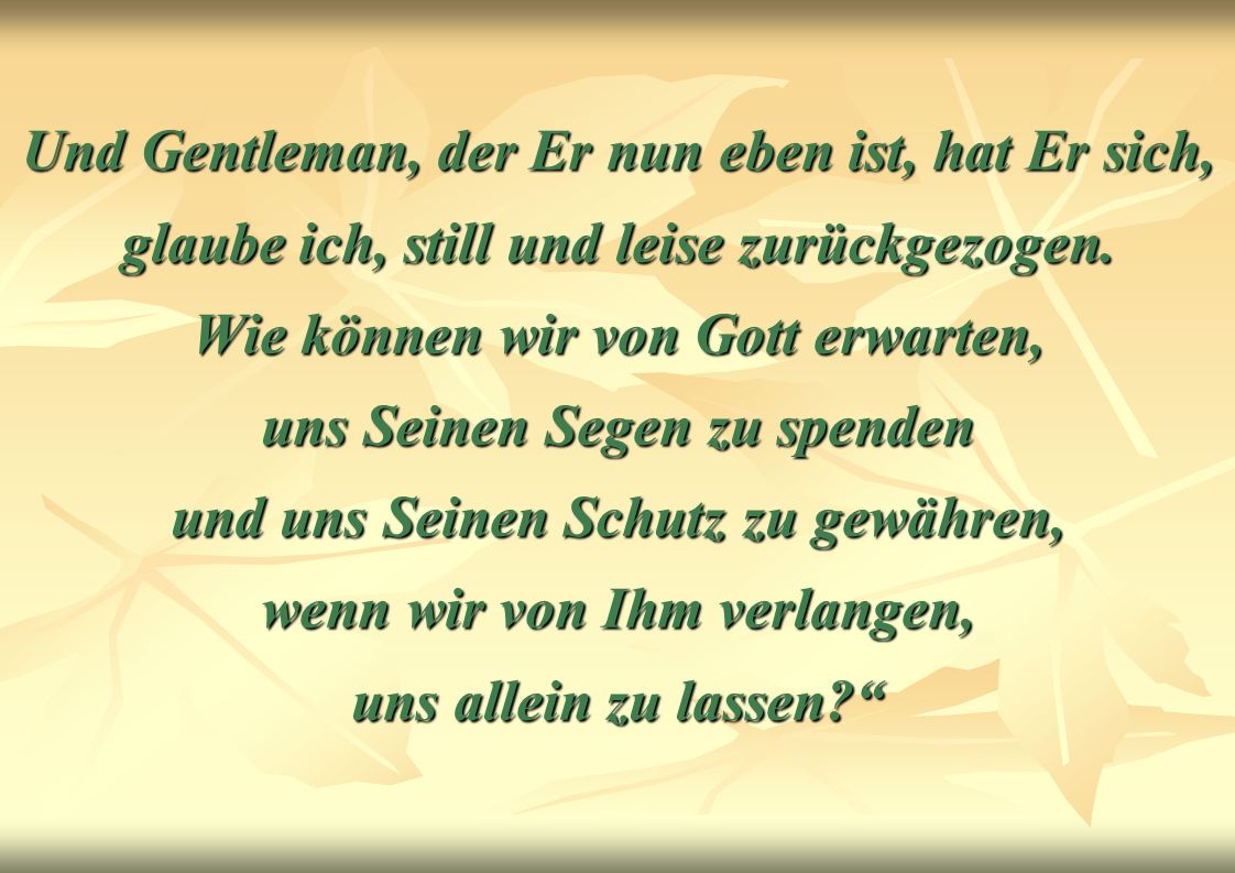Und Gentleman, der Er nun eben ist, hat Er sich, glaube ich, still und leise zurückgezogen.