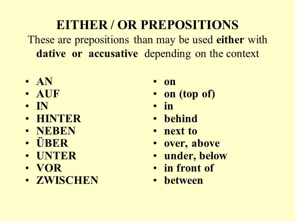 EITHER / OR PREPOSITIONS These are prepositions than may be used either with dative or accusative depending on the context