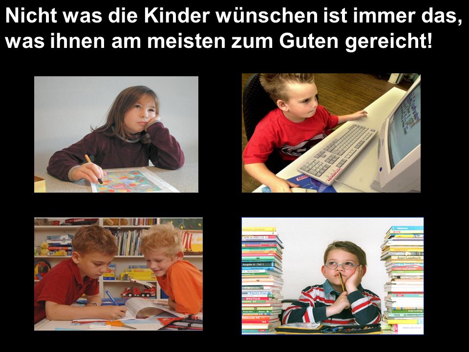 Nicht was die Kinder wünschen ist immer das, was ihnen am meisten zum Guten gereicht!