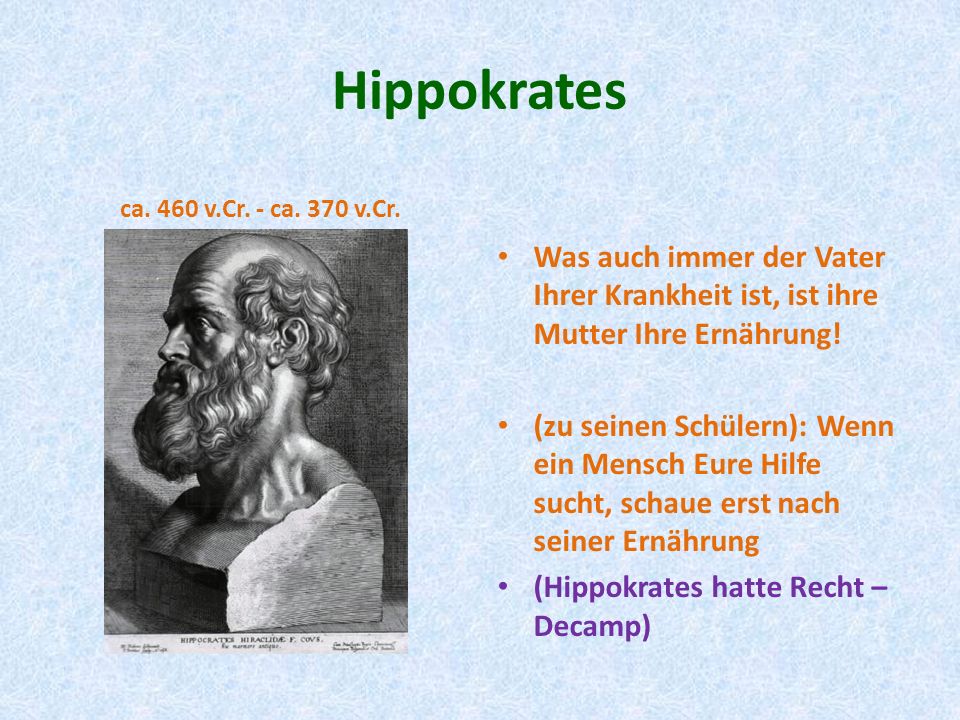 Hippokrates ca. 460 v.Cr. - ca. 370 v.Cr. Was auch immer der Vater Ihrer Krankheit ist, ist ihre Mutter Ihre Ernährung!