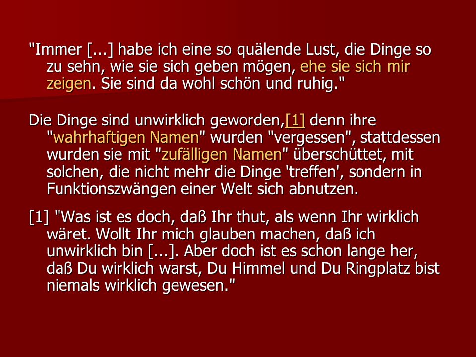 Immer [...] habe ich eine so quälende Lust, die Dinge so zu sehn, wie sie sich geben mögen, ehe sie sich mir zeigen. Sie sind da wohl schön und ruhig.