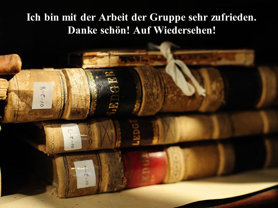 Ich bin mit der Arbeit der Gruppe sehr zufrieden. Danke schön