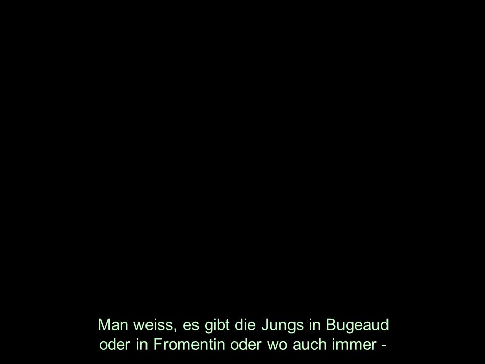 Man weiss, es gibt die Jungs in Bugeaud oder in Fromentin oder wo auch immer -