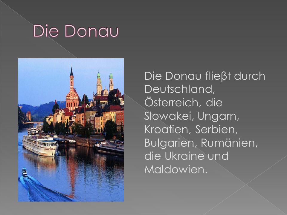 Die Donau Die Donau flieβt durch Deutschland, Österreich, die Slowakei, Ungarn, Kroatien, Serbien, Bulgarien, Rumänien, die Ukraine und Maldowien.