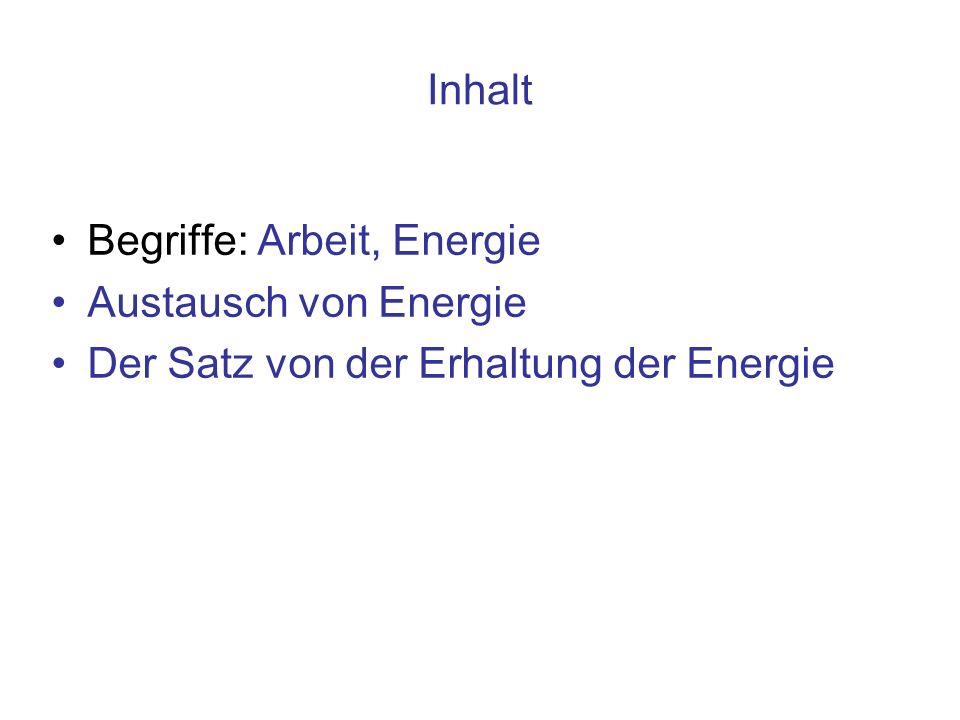 Inhalt Begriffe: Arbeit, Energie Austausch von Energie Der Satz von der Erhaltung der Energie