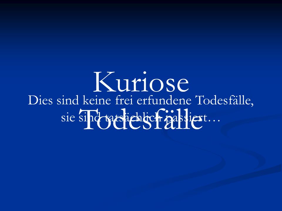 Kuriose Todesfälle Dies sind keine frei erfundene Todesfälle, sie sind tatsächlich passiert…
