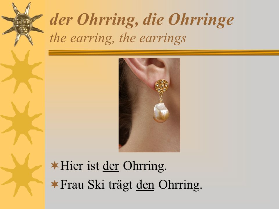 der Ohrring, die Ohrringe the earring, the earrings