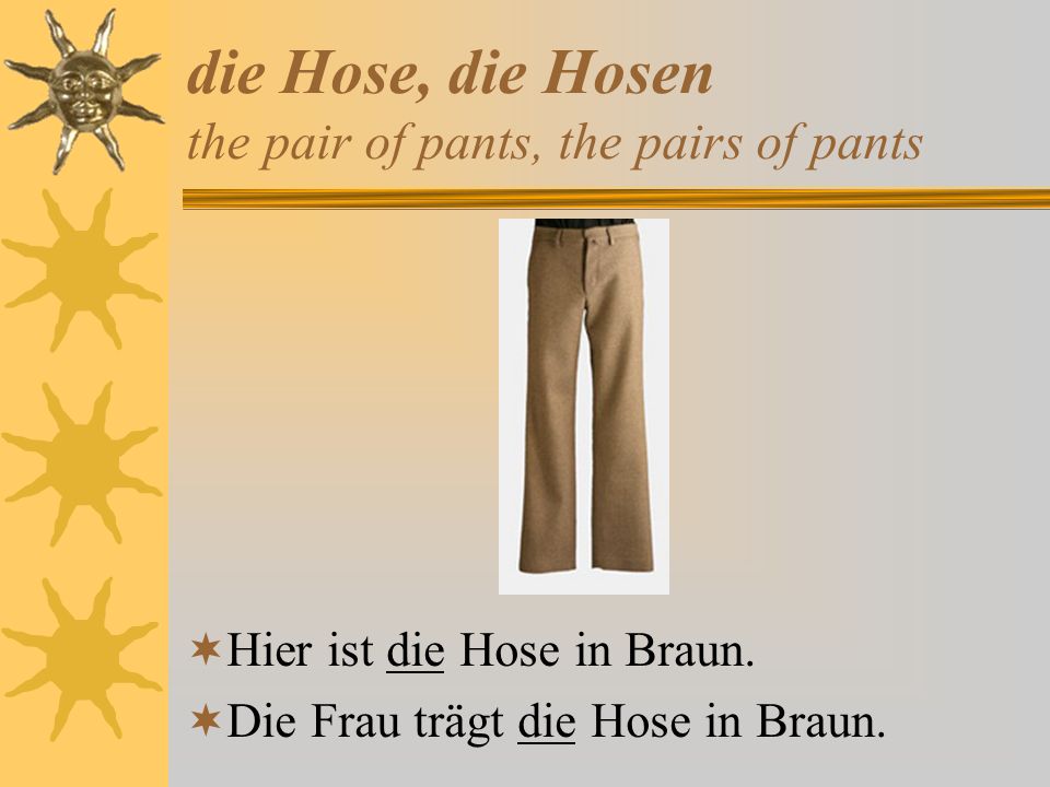 die Hose, die Hosen the pair of pants, the pairs of pants