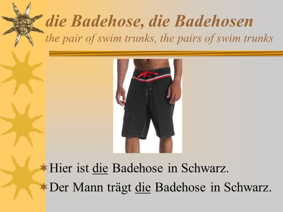 die Badehose, die Badehosen the pair of swim trunks, the pairs of swim trunks