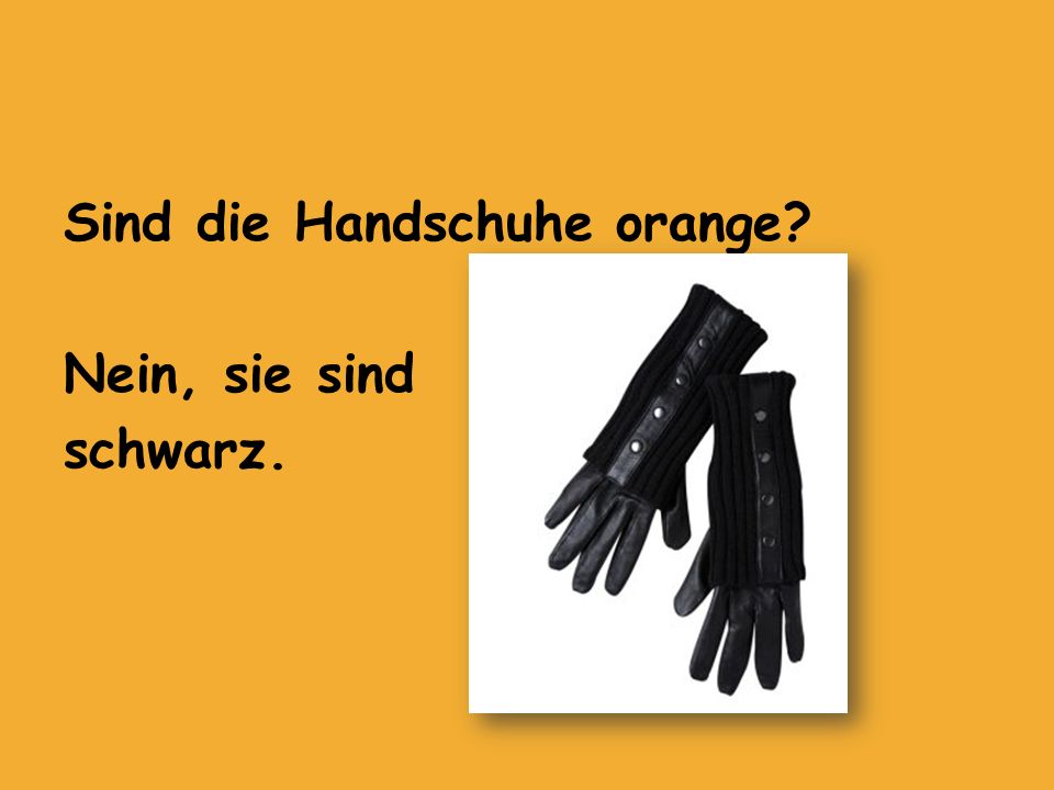 Sind die Handschuhe orange Nein, sie sind schwarz.
