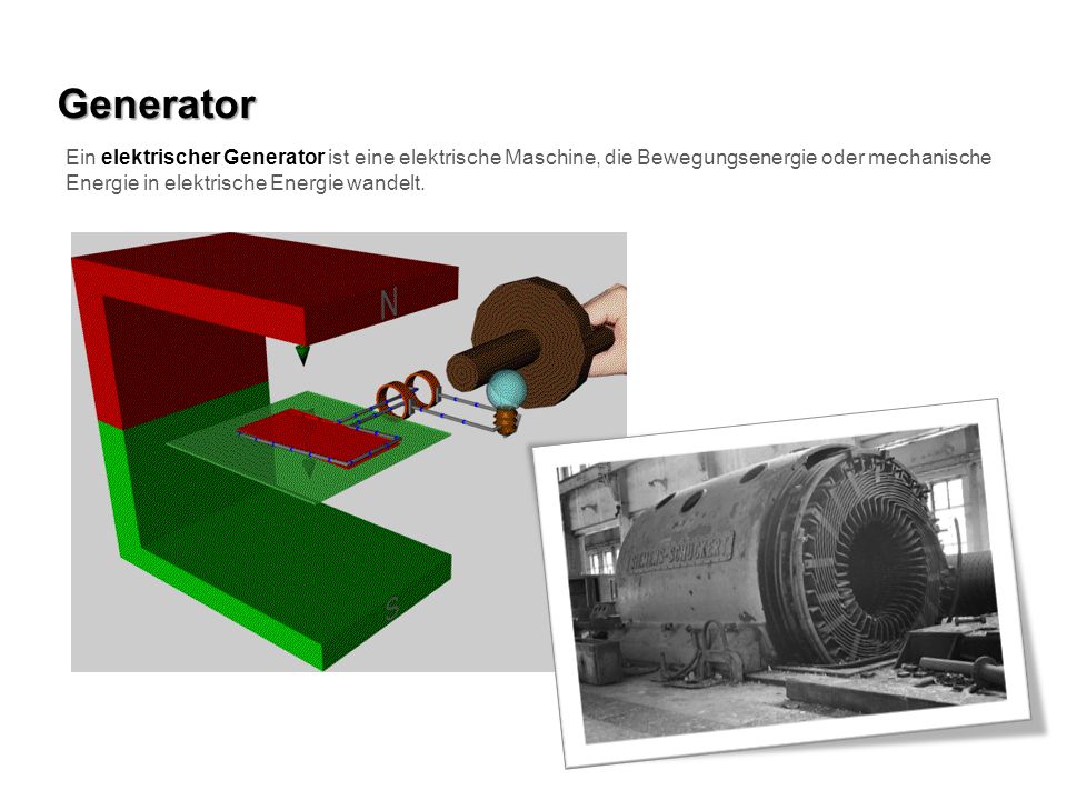Generator Ein elektrischer Generator ist eine elektrische Maschine, die Bewegungsenergie oder mechanische Energie in elektrische Energie wandelt.