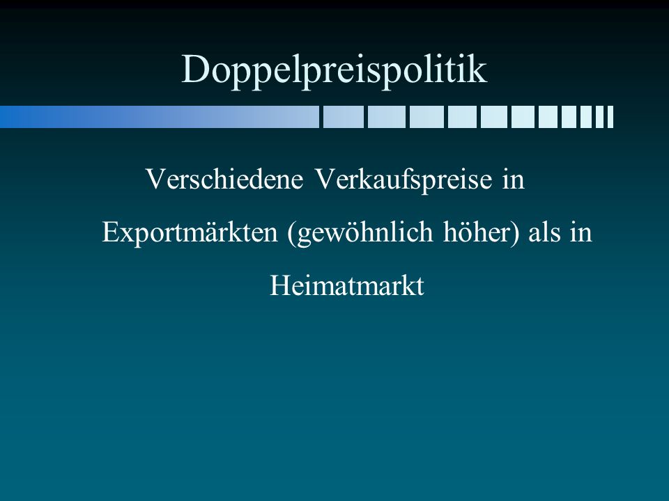 Doppelpreispolitik Verschiedene Verkaufspreise in Exportmärkten (gewöhnlich höher) als in Heimatmarkt.