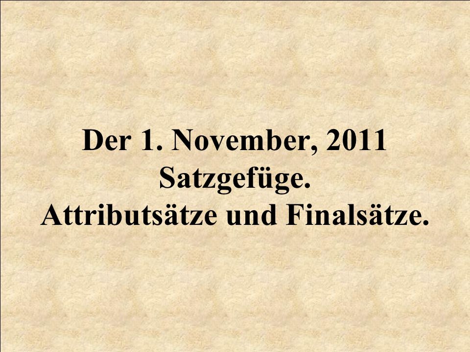 Der 1. November, 2011 Satzgefüge. Attributsätze und Finalsätze.