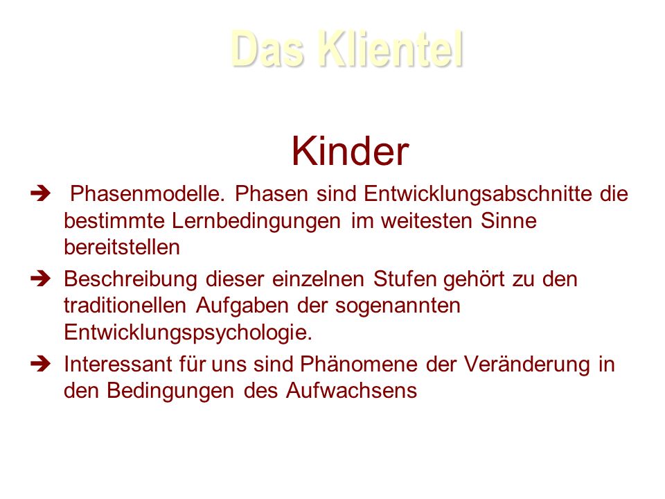 Das Klientel. Kinder. Phasenmodelle. Phasen sind Entwicklungsabschnitte die bestimmte Lernbedingungen im weitesten Sinne bereitstellen.
