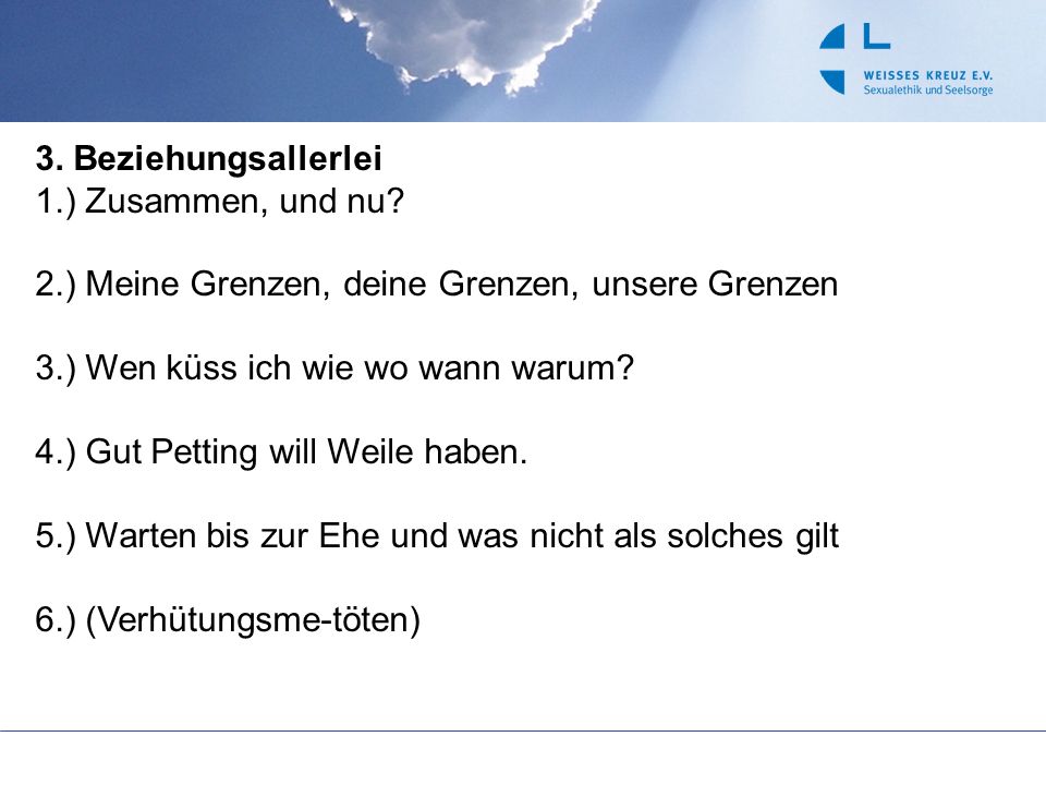 3. Beziehungsallerlei 1.) Zusammen, und nu 2.) Meine Grenzen, deine Grenzen, unsere Grenzen. 3.) Wen küss ich wie wo wann warum