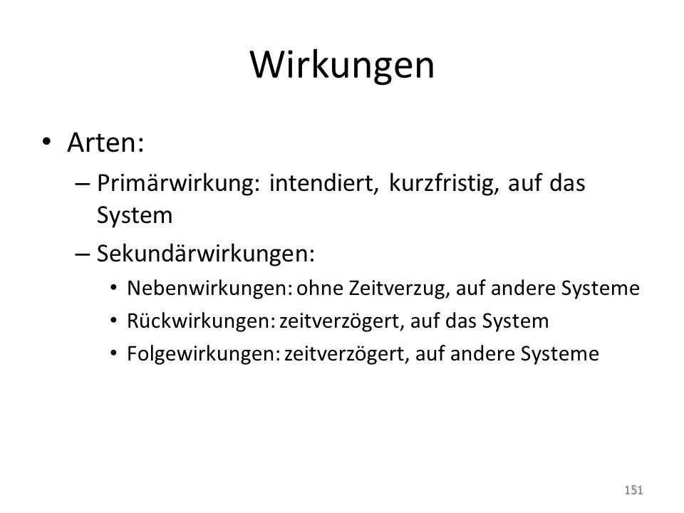 Wirkungen Arten: Primärwirkung: intendiert, kurzfristig, auf das System. Sekundärwirkungen: Nebenwirkungen: ohne Zeitverzug, auf andere Systeme.